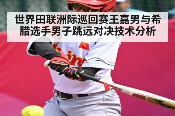 世界田联洲际巡回赛王嘉男与希腊选手男子跳远对决技术分析